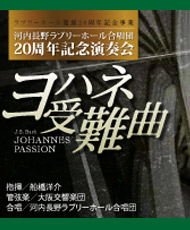 ラブリーホール開館２０周年記念事業 河内長野ラブリーホール合唱団２０周年記念演奏会 Ｊ．Ｓ．バッハ「ヨハネ受難曲」