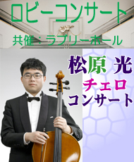 ロビーコンサート　松原光 チェロコンサート チェロの愉しみと大作曲家の若き息吹Ｖｏｌ．１