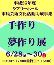 平成25年度ラブリーホール市民芸術文化活動助成事業 河内長野市の作家を中心に作品展示と体験講座イベント　アート作ってみよう・楽しんでみようアート 「手作り・夢作り」展