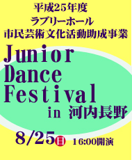 平成25年度ラブリーホール市民芸術文化活動助成事業 Ｊｕｎｉｏｒ Ｄａｎｃｅ Ｆｅｓｔｉｖａｌ ｉｎ 河内長野 