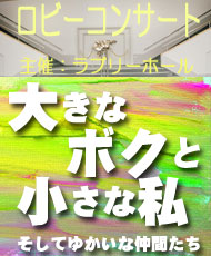 ロビーコンサート 大きなボクと小さな私　そしてゆかいな仲間たち