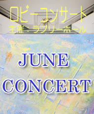 ロビーコンサート　 ＪＵＮＥ　ＣＯＮＣＥＲＴ　～ジューン・コンサート～