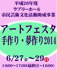 平成２６年度ラブリーホール市民芸術文化活動助成事業 河内長野市の作家を中心に作品展示と体験講座イベント アートフェスタ 手作り・夢作り２０１４