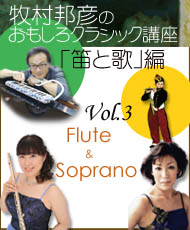 牧村邦彦のおもしろクラシック講座「笛と歌」編（くろまろ塾認定講座） Ｖｏｌ．３「フルート＆ソプラノ」