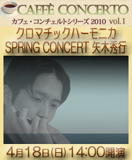 カフェ･コンチェルトシリーズ2010 vol.1 クロマチックハーモニカ　SPRING CONCERT 矢木秀行