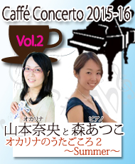 カフェ・コンチェルトシリーズ ２０１５－１６　ｖｏｌ．２ 山本奈央（オカリナ）と森あつこ（ピアノ） オカリナのうたごころ２～Summer～