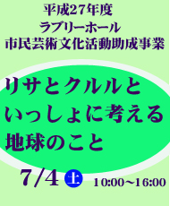 平成２７年度ラブリーホール市民芸術文化活動助成事業 リサとクルルといっしょに考える地球のこと