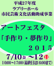 平成２７年度ラブリーホール市民芸術文化活動助成事業 アートフェスタ「手作り・夢作り」２０１５ レッツ・アート！子どもも大人もみんなで体験