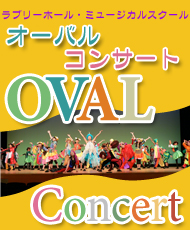 ラブリーホール・ミュージカルスクール ＯＶＡＬ　Ｃｏｎｃｅｒｔ ＜オーバル　コンサート＞