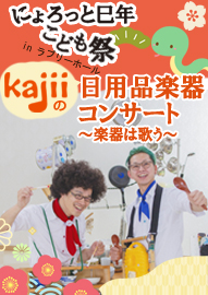 ｋａｊｉｉの日用品楽器コンサート～食器は歌う～ にょろっと巳年　こども祭　ｉｎ　ラブリーホール