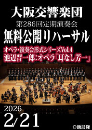 大阪交響楽団　無料公開リハーサル　第２８６回定期演奏会 オペラ・演奏会形式シリーズＶｏｌ．４　池辺晋一郎：オペラ「耳なし芳一」