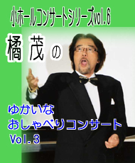 小ホールコンサートシリーズvol.6 橘茂のゆかいなおしゃべりコンサートVOL.3